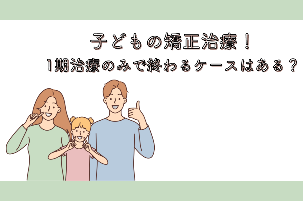 子どもの矯正治療!1期治療のみで終わるケースはあるのか? 阿倍野区の(医)佐々木歯科医院^ ^